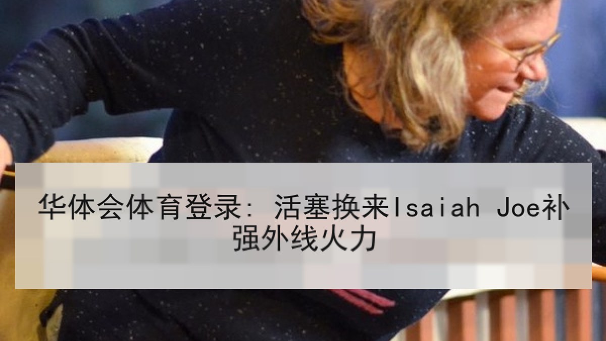 华体会体育登录: 活塞换来Isaiah Joe补强外线火力