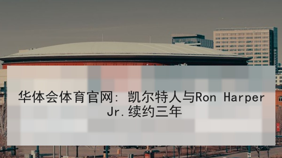 华体会体育官网: 凯尔特人与Ron Harper Jr.续约三年