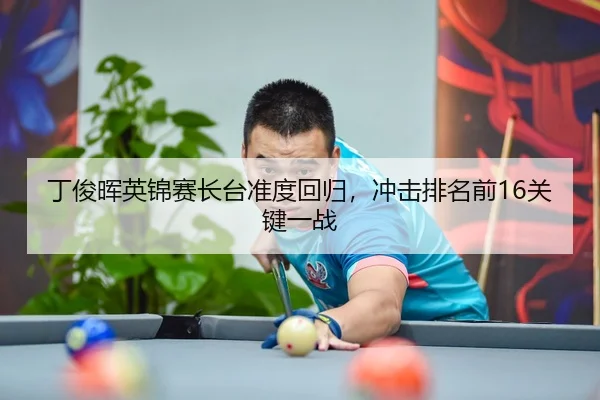 丁俊晖英锦赛长台准度回归，冲击排名前16关键一战