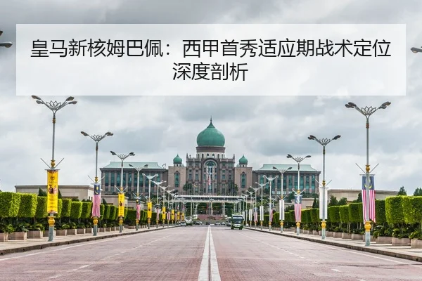 皇马新核姆巴佩：西甲首秀适应期战术定位深度剖析