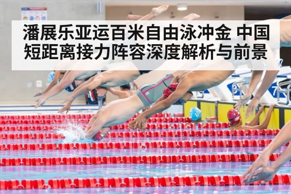 潘展乐亚运百米自由泳冲金 中国短距离接力阵容深度解析与前景