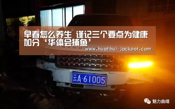 早春怎么养生 谨记三个要点为健康加分‘华体会捕鱼’(图2) 华体会捕鱼
