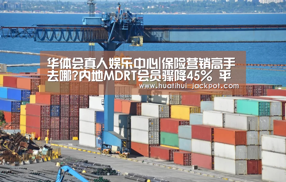 华体会真人娱乐中心|保险营销高手去哪?内地MDRT会员骤降45% 平安国寿无缘T